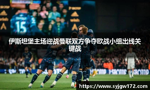 伊斯坦堡主场迎战曼联双方争夺欧战小组出线关键战