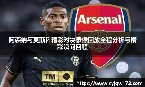 阿森纳与莫斯科精彩对决录像回放全程分析与精彩瞬间回顾
